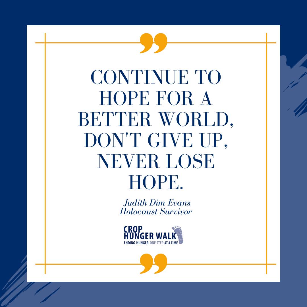 Contine to hope for a better world, don't give up, never lose hope. -Judith Dim Evans, Holocaust Survivor